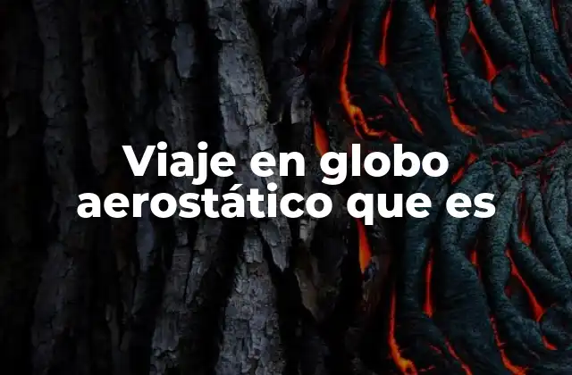 Viaje en Globo Aerostático que es