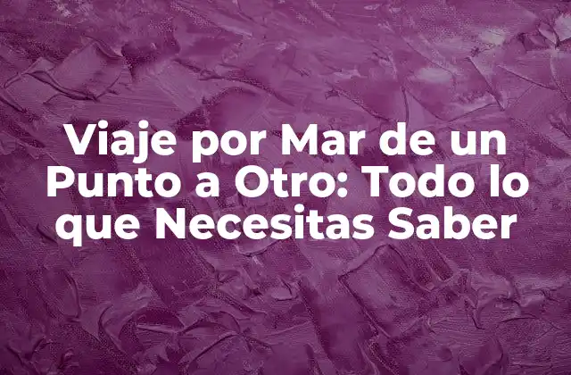 Viaje por Mar de un Punto a Otro: Todo Lo que Necesitas Saber