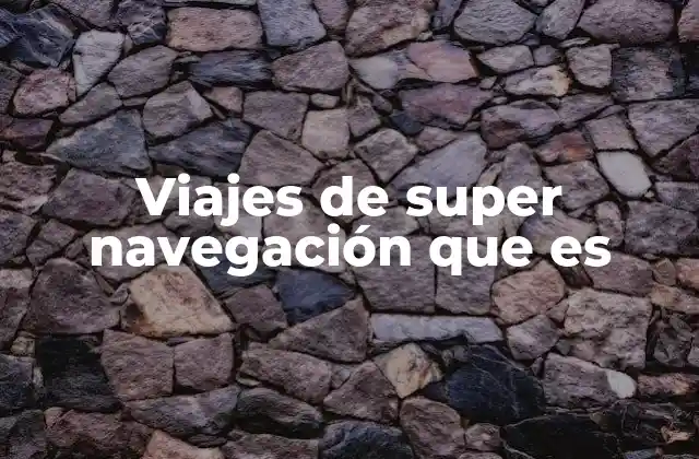 Viajes de Super Navegación que es