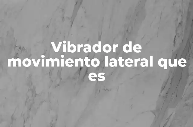 Tipos de vibradores de movimiento lateral