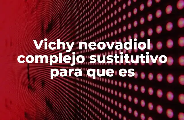 Vichy Neovadiol Complejo Sustitutivo para que es