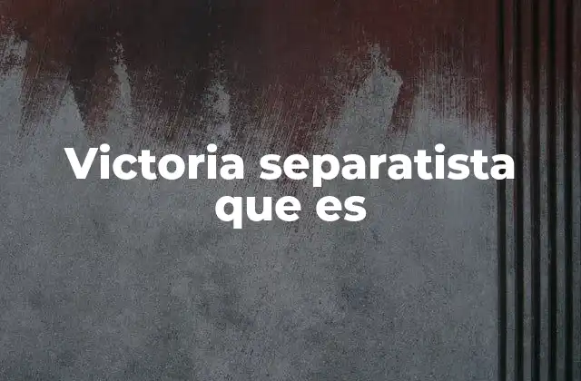 Victoria Separatista que es