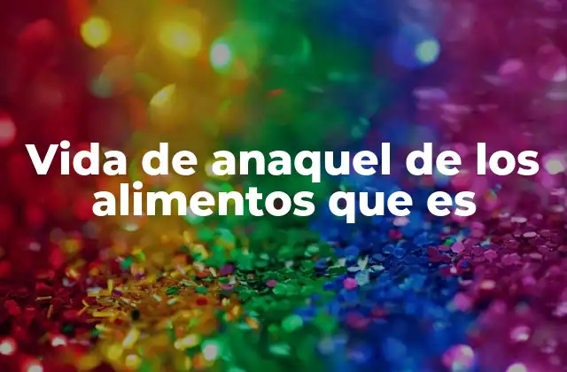 Vida de Anaquel de los Alimentos que es