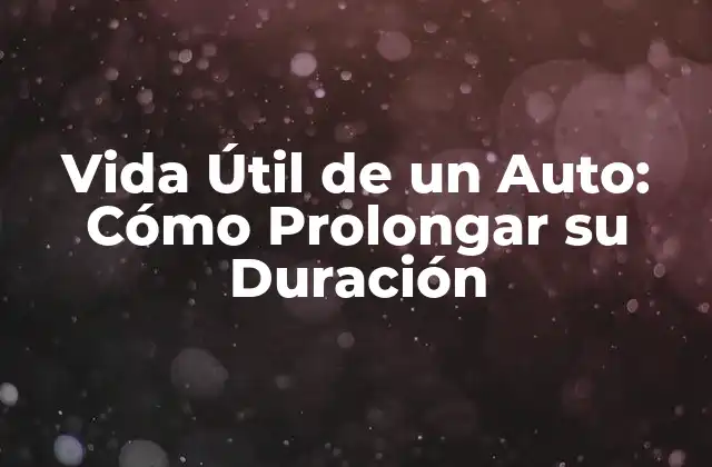 Vida Útil de un Auto: Cómo Prolongar Su Duración