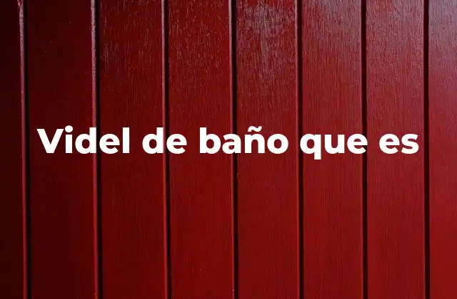 Videl de Baño que es