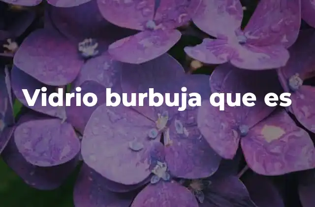 Vidrio Burbuja que es 2 Características del vidrio burbuja