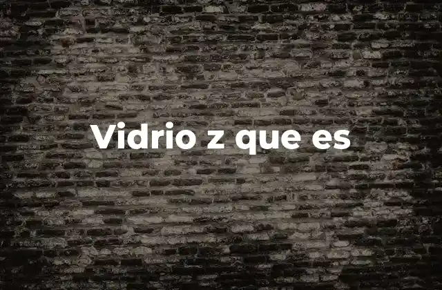 Vidrio Z que es