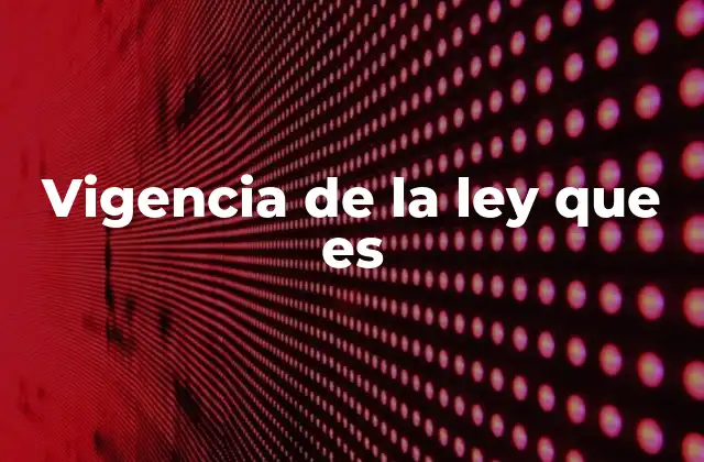 Vigencia de la Ley que es