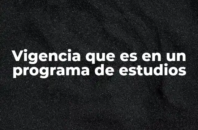 Vigencia que es en un Programa de Estudios