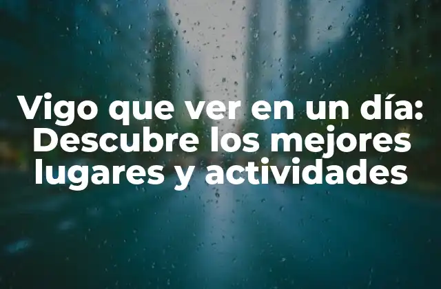 Vigo que Ver en un Día: Descubre los Mejores Lugares y Actividades