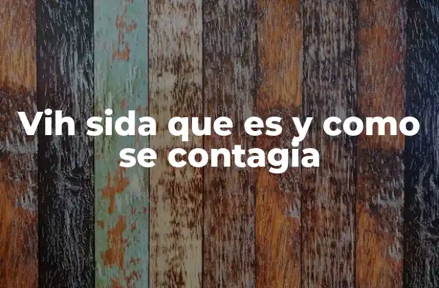 Vih Sida que es y como Se Contagia