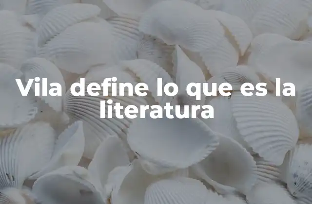 Vila Define Lo que es la Literatura