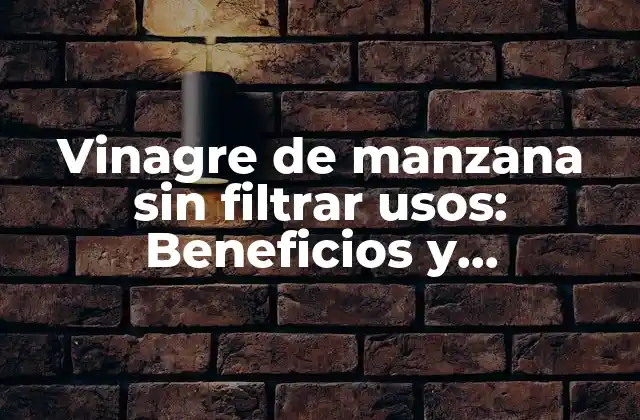 Vinagre de Manzana sin Filtrar Usos: Beneficios y Aplicaciones Naturales