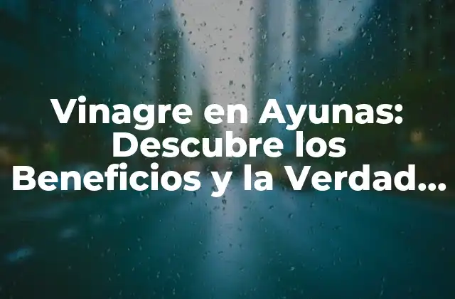 Vinagre en Ayunas: Descubre los Beneficios y la Verdad Detrás de Esta Tendencia