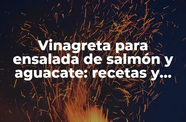 Vinagreta para Ensalada de Salmón y Aguacate: Recetas y Beneficios para una Dieta Saludable