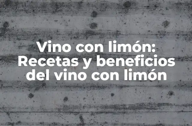 Vino con Limón: Recetas y Beneficios Del Vino con Limón