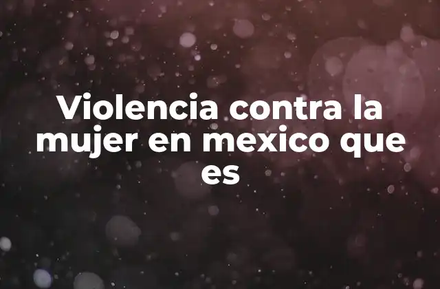 Violencia contra la Mujer en Mexico que es