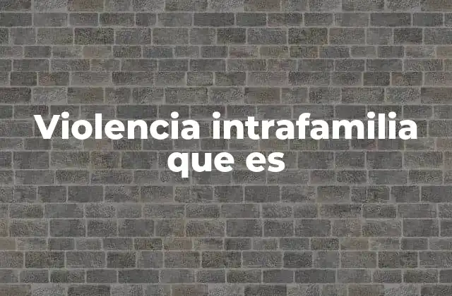Violencia Intrafamilia que es