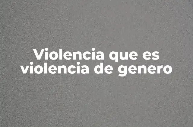 Violencia que es Violencia de Genero