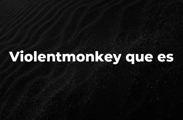 Violentmonkey que es 2 Cómo Violentmonkey transforma la experiencia web