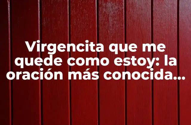 Virgencita que Me Quede como Estoy: la Oración Más Conocida en la Religiosidad Popular