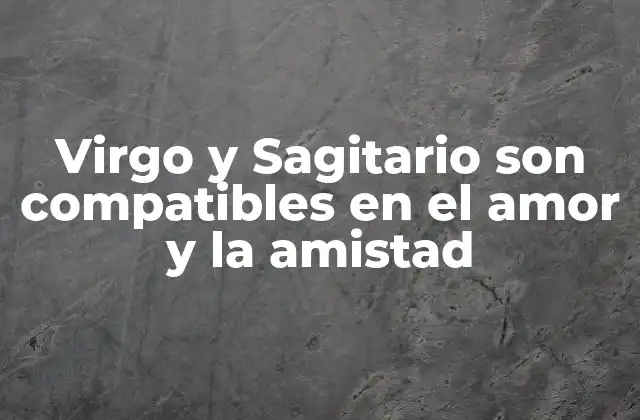 Virgo y Sagitario Son Compatibles en el Amor y la Amistad