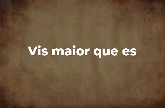 Vis Maior que es 2 Circunstancias que pueden constituir un vis maior