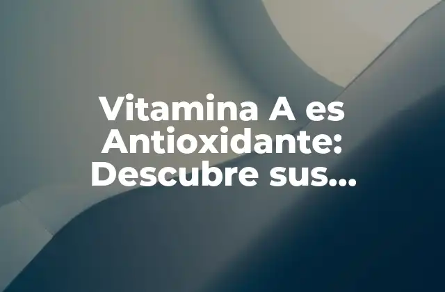 Vitamina a es Antioxidante: Descubre Sus Beneficios