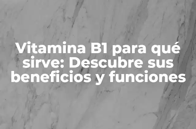 Vitamina B1 para Qué Sirve: Descubre Sus Beneficios y Funciones