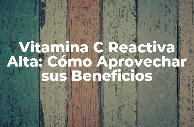 Vitamina C Reactiva Alta: Cómo Aprovechar Sus Beneficios