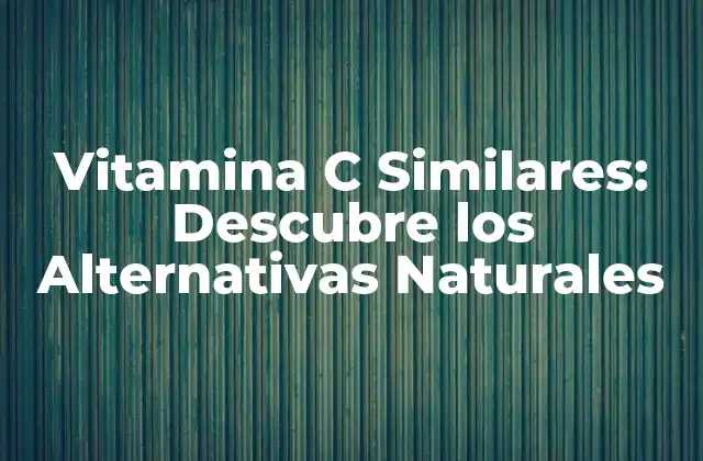 Vitamina C Similares: Descubre los Alternativas Naturales