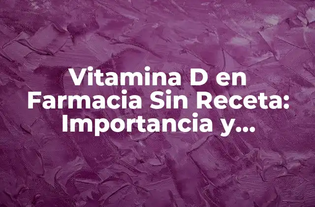 Vitamina D en Farmacia sin Receta: Importancia y Beneficios
