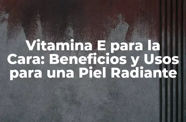 Vitamina e para la Cara: Beneficios y Usos para una Piel Radiante 2 ¿Qué es la Vitamina E y Cómo se Relaciona con la Piel?