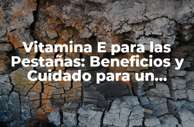 Vitamina e para las Pestañas: Beneficios y Cuidado para un Crececimiento Sano