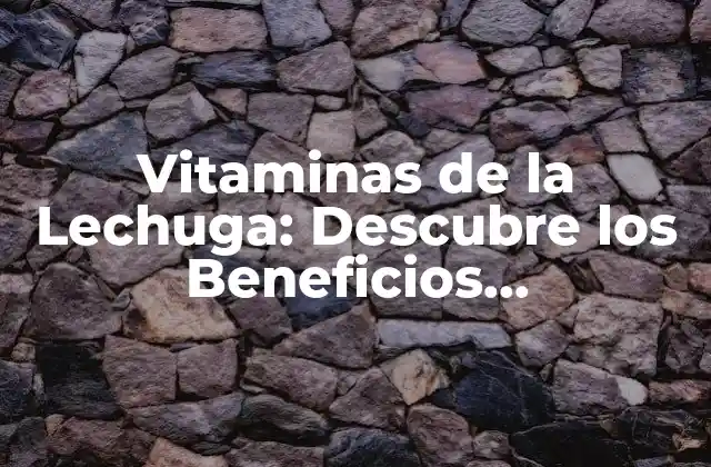 Vitaminas de la Lechuga: Descubre los Beneficios Nutricionales de Esta Verdura