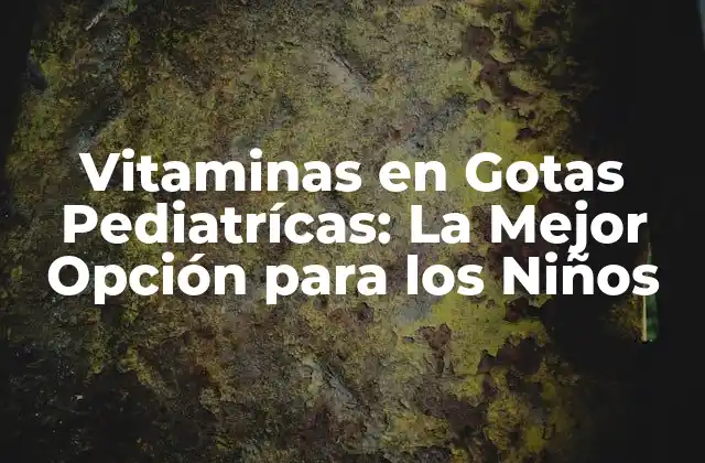 Vitaminas en Gotas Pediatrícas: la Mejor Opción para los Niños