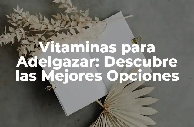 Vitaminas para Adelgazar: Descubre las Mejores Opciones