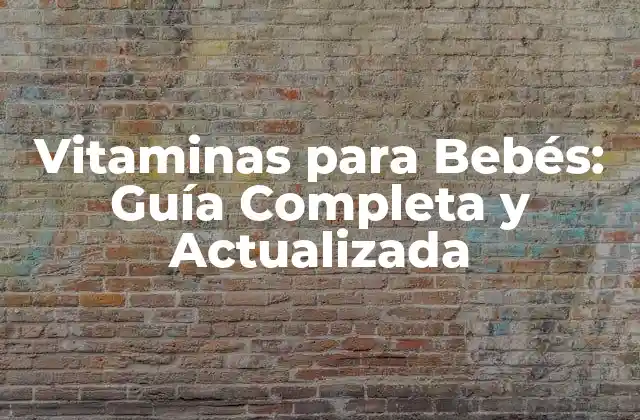 Vitaminas para Bebés: Guía Completa y Actualizada