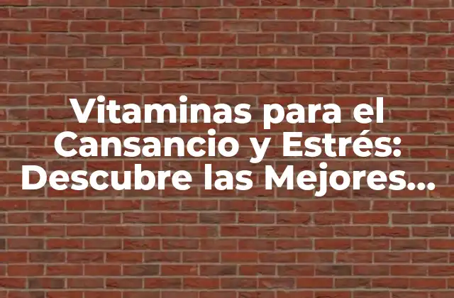 Vitaminas para el Cansancio y Estrés: Descubre las Mejores Opciones