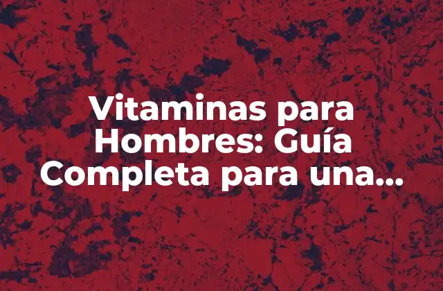 Vitaminas para Hombres: Guía Completa para una Salud Óptima