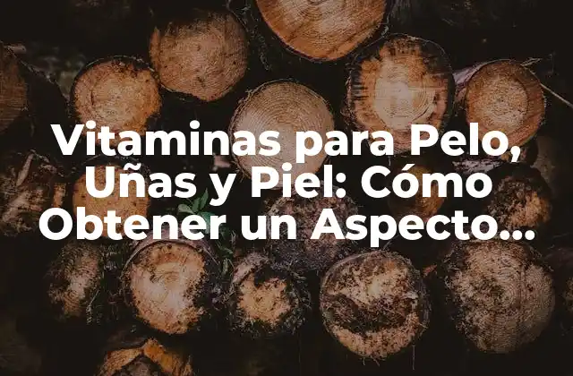 Vitaminas para Pelo, Uñas y Piel: Cómo Obtener un Aspecto Saludable