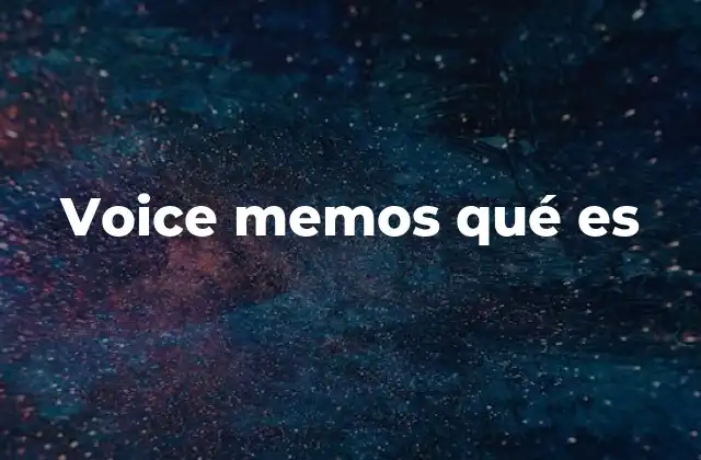 Voice Memos Qué es 2 Voice Memos y su papel en la gestión de la información oral