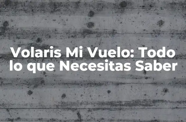 Volaris Mi Vuelo: Todo Lo que Necesitas Saber