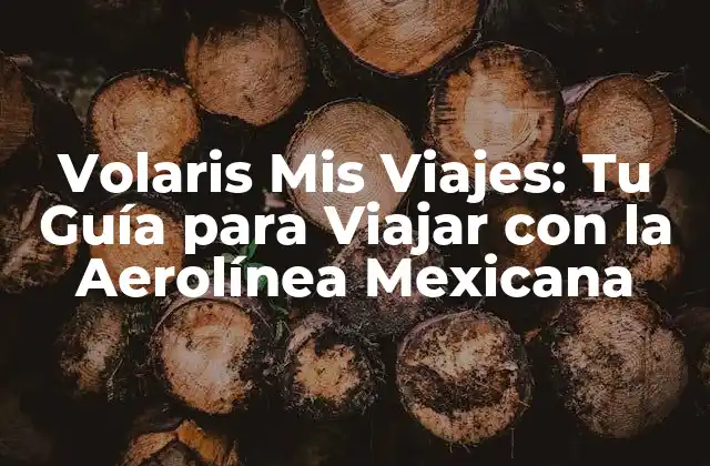 Volaris Mis Viajes: Tu Guía para Viajar con la Aerolínea Mexicana
