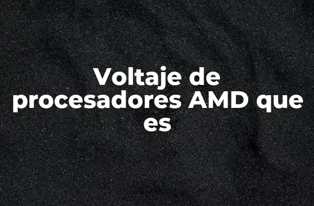 Voltaje de Procesadores Amd que es