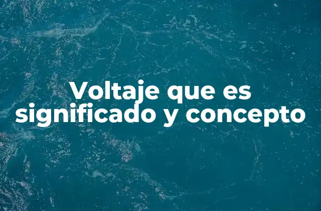 Voltaje que es Significado y Concepto