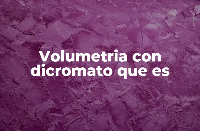 Volumetria con Dicromato que es 2 Aplicaciones de la titulación con dicromato en el análisis químico