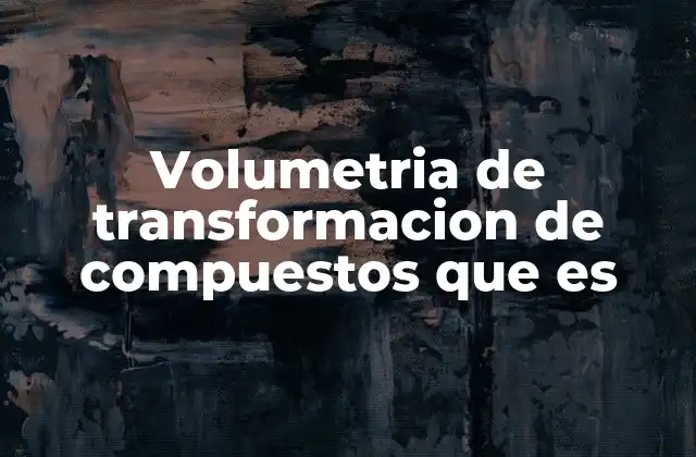 Volumetria de Transformacion de Compuestos que es