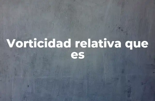 Vorticidad Relativa que es