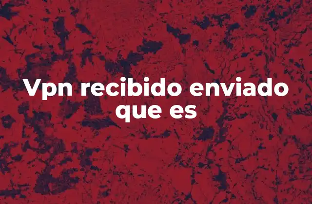 Vpn Recibido Enviado que es